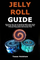 Jelly Roll Guide: Discover the Joy of Quilting With Jelly Rolls Through Simple Techniques That Make the Process Enjoyable and Stress Free B0GWXSMGYQ Book Cover