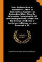 Index Ecclesiasticus; Or, Alphabetical Lists Of All Ecclesiastical Dignitaries In England And Wales Since The Reformation. Containing 150,000 Hitherto ... To Livings, Etc., Now Deposited In Th 9354369189 Book Cover