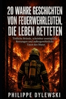 20 WAHRE GESCHICHTEN VON FEUERWEHRLEUTEN, DIE LEBEN RETTETEN: Tödliche Brände, scheinbar unmögliche Rettungen und außergewöhnliche Taten des Mutes (German Edition) B0HHNVR6X4 Book Cover
