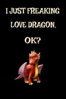 I Just Freaking Love Dragons OK?: Funny Dragon Legendary Mythical Animal Lover Journal 6" x 9", 120 Pages (Dragon Themed Book) 1679170171 Book Cover