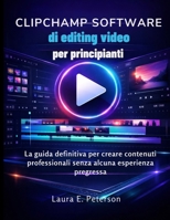 Clipchamp software di editing video per principianti: La guida definitiva per creare contenuti professionali senza alcuna esperienza pregressa (Italian Edition) B0GTHM73FR Book Cover