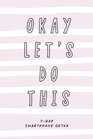 Okay Let's Do This. 7-Day Smartphone Detox.: Self-care checklist notebook to become more productive and happy. 1657911756 Book Cover