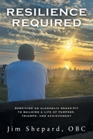 Resilience Required: Surviving an Alcoholic Snake-pit to Building a Life of Purpose, Triumph, and Achievement 1038357128 Book Cover