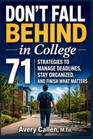Don't Fall Behind in College: 71 Simple Strategies for College Students: to Manage Deadlines, Stay Organized, and Finish What Matters B0GWZST8P4 Book Cover