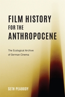 Film History for the Anthropocene: The Ecological Archive of German Cinema 1640141618 Book Cover