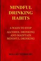 MINDFUL DRINKING HABITS: 6 WAYS TO STOP ALCOHOL DRINKING AND MAINTAIN MINDFUL DRINKING B09WL7H2FD Book Cover