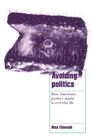 Avoiding Politics: How Americans Produce Apathy in Everyday Life (Cambridge Cultural Social Studies) 052158759X Book Cover