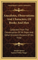 Anecdotes, Observations and Characters, of Books and Men: Collected from the Conversation of Mr. Pope and Other Eminent Persons of His Time 1163116300 Book Cover