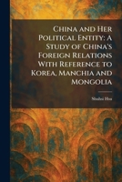 China and Her Political Entity: A Study of China's Foreign Relations With Reference to Korea, Manchia and Mongolia 1025549317 Book Cover