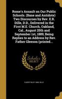 Rome's Assault on Our Public Schools. (Bane and Antidote) Two Discourses by Rev. E.R. Dille, D.D., Delivered in the First M.E. Church, Oakland, Cal., August 25th and September 1st, 1889; Being Replies 1363731289 Book Cover