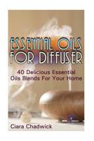 Essential Oils For Diffuser: 40 Delicious Essential Oils Blends For Your Home 1976245591 Book Cover