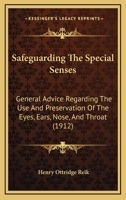 Safeguarding the Special Senses; General Advice Regarding the Use and Preservation of the Eyes, Ears, Nose, and Throat 1436885949 Book Cover