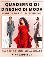 Quaderno di Disegno di Moda Modelli di Figure Femminili: Da Principiante ad Avanzato - Un Percorso Guidato per Disegnare e Progettare la Moda ... e Pagine Extra per Idee e Ispirazione. 1803971339 Book Cover