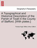 A Topographical and Historical Description of the Parish of Tixall in the County of Stafford. [With plates.] 1021270555 Book Cover