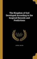 The Kingdom of God Developed According to the Inspired Records and Predictions 1371870012 Book Cover