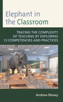 Elephant in the Classroom: Tracing the Complexity of Teaching by Exploring 13 Competencies and Practices 1475862407 Book Cover