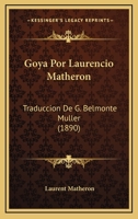 Goya Por Laurencio Matheron: Traduccion De G. Belmonte Muller (1890) 1120198151 Book Cover