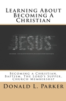 Learning About Becoming a Christian: Becoming a Christian, Baptism, The Lord's Supper, Church Membership 1979954216 Book Cover