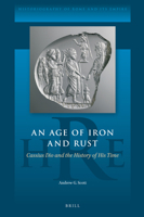 An Age of Iron and Rust: Cassius Dio and the History of His Time 900454111X Book Cover