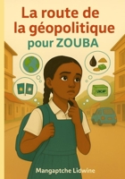 LA ROUTE DE LA GEOPOLITIQUE POUR ZOUBA: Comprendre le monde d'aujourdhui à travers l'histoire inspirante de zouba (French Edition) B0GJDFC8LP Book Cover