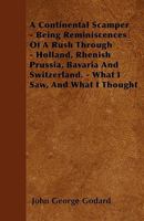 A Continental Scamper - Being Reminiscences of a Rush Through - Holland, Rhenish Prussia, Bavaria and Switzerland. - What I Saw, and What I Thought 1445555409 Book Cover