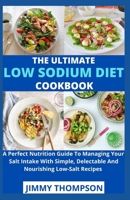 The Ultimate Low sodium cookbook: A Perfect Nutrition Guide To Managing Your Salt Intake With Simple, Delectable And Nourishing Low-Salt Recipes B09CKFV5SK Book Cover