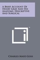 A Brief Account of Henry Gray and His Anatomy, Descriptive and Surgical 1258110687 Book Cover