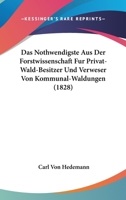 Das Nothwendigste Aus Der Forstwissenschaft Fur Privat-Wald-Besitzer Und Verweser Von Kommunal-Waldungen (1828) 1160371059 Book Cover