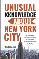 Unusual Knowledge About New York City: An Extraordinary Collection of Fascinating Facts and Hidden Historical Secrets from the Big Apple B0F1THF1XY Book Cover