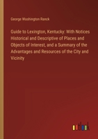 Guide to Lexington, Kentucky: With Notices Historical and Descriptive of Places and Objects of Interest, and a Summary of the Advantages and Resourc 3385319196 Book Cover