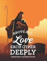 Above All, Love Each Other Deeply Christian Coloring Book: Bible Verse Coloring Book For Adult Stress Relief and Faith-Building, Coloring Pages With Beautiful Floral Designs B08H58GCKG Book Cover