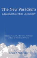 The New Paradigm - A Spiritual Scientific Cosmology: Utilizing Twelve Fundamental Archetype at Base of the Laws of Physics 1780999674 Book Cover