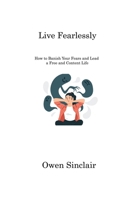 Live Fearlessly: How to Banish Your Fears and Lead a Free and Content Life 1806221829 Book Cover