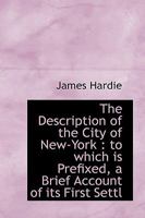 The Description of the City of New York ...: To Which Is Prefixed, a Brief Account of Its First Settlement by the Dutch, in the Year 1629; And of the Most Remarkable Events Which Have Occurred in Its  1357974760 Book Cover