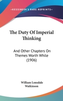 The Duty of Imperial Thinking, and Other Chapters on Themes Worth While 1104488663 Book Cover