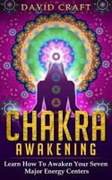 Chakra Awakening: Learn How To Awaken Your Seven Major Energy Centers 1720752265 Book Cover