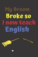 My Broom Broke So I Now Teach English: Funny Teacher Appreciation Gift Suitable for Teacher Appreciation Week and True Inspiration For Any Educator 169293015X Book Cover