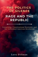 The Politics of Silence-Rage and the Republic: Censorship, Constitutional Restraint, and the Unfinished American Revolution B0GMPD3M9R Book Cover