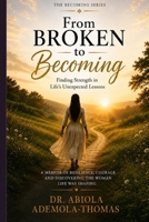 From Broken to Becoming: Finding Strength in Life's Unexpected Lessons (The Becoming Series) B0HDHJGTLN Book Cover
