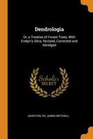 Dendrologia: Or, a Treatise of Forest Trees, With Evelyn's Silva, Revised, Corrected and Abridged 1144886112 Book Cover