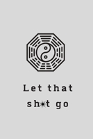 Let That Sh*t Go: A Journal for Leaving Your Bullsh*t Behind and Creating a Happy Life 1656068389 Book Cover