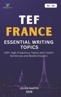 TEF FRANCE ESSENTIAL WRITING TOPICS B1-B2: 100+ High-Frequency Topics with Useful Sentences and Model Answers B0H9PXXSQP Book Cover