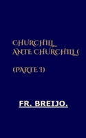 CHURCHILL ANTE CHURCHILL (PARTE I): Gloria, poder y culpa (DESMITIFICACIÓN DE ÍDOLOS) (Spanish Edition) B0HHLZZ4GD Book Cover
