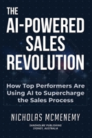 The AI-Powered Sales Revolution: How Top Performers Are Using AI to Supercharge the Sales Process 1764555104 Book Cover