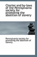 Charter and by-laws of the Pennsylvania society for promoting the abolition of slavery 1113258764 Book Cover
