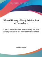 Life & History Of Betty Bolaine, Late Of Canterbury: A Well Known Character For Parsimony And Vice, Scarcely Equalled In The Annals Of Avarice And Depravity 1021823651 Book Cover