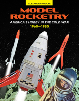Model Rocketry: America’s Hobby in the Cold War 1960–1980 0764368184 Book Cover