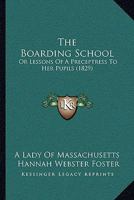 The Boarding School: Or, Lessons of a Preceptress to Her Pupils; Consisting of Information, Instruction, and Advice, Calculated to Improve the ... a Collection of Letters, Written by the Pupi 9355344619 Book Cover