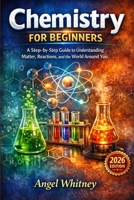 Chemistry for Beginners: A Step-by-Step Guide to Understanding Matter, Reactions, and the World Around You B0GKYNBLQJ Book Cover