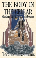 The Body in the Cellar: Murder in Victorian Melborne 1917411278 Book Cover